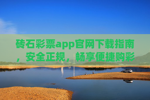 砖石彩票app官网下载指南，安全正规，畅享便捷购彩体验，砖石彩票app官网下载指南，安全正规，畅享便捷购彩