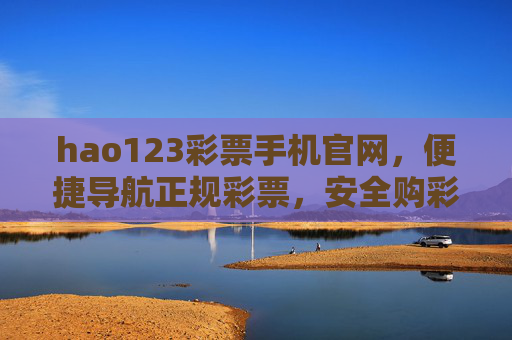 hao123彩票手机官网，便捷导航正规彩票，安全购彩尽在指尖，hao123彩票手机官网，指尖便捷，正规安全购彩