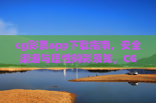 cg彩票app下载指南，安全渠道与理性购彩须知，CG彩票APP下载指南，安全渠道与理性购彩须知