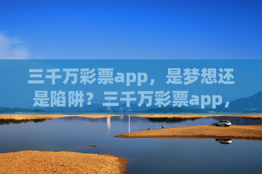 三千万彩票app，是梦想还是陷阱？三千万彩票app，梦想还是陷阱？