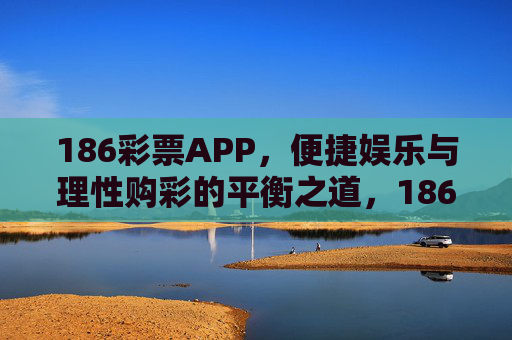 186彩票APP，便捷娱乐与理性购彩的平衡之道，186彩票APP，便捷娱乐与理性购彩的平衡之道