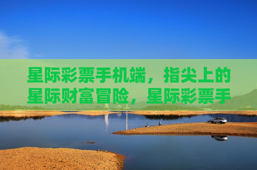 星际彩票手机端,指尖上的星际财富冒险,星际彩票手机端,指尖上的财富冒险 星际彩票手机端,指尖上的星际财富冒险,星际彩票手机端,指尖上的财富冒险
