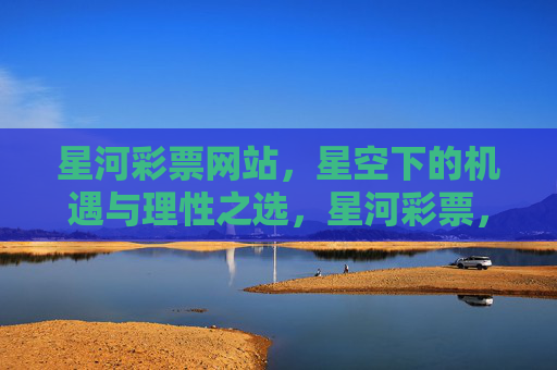 星河彩票网站，星空下的机遇与理性之选，星河彩票，星空机遇与理性之选