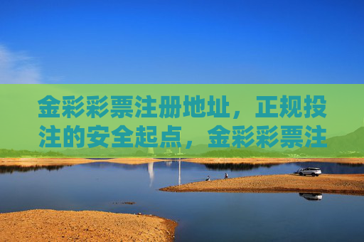 金彩彩票注册地址,正规投注的安全起点,金彩彩票注册地址,正规投注的安全起点 金彩彩票注册地址,正规投注的安全起点,金彩彩票注册地址,正规投注的安全起点