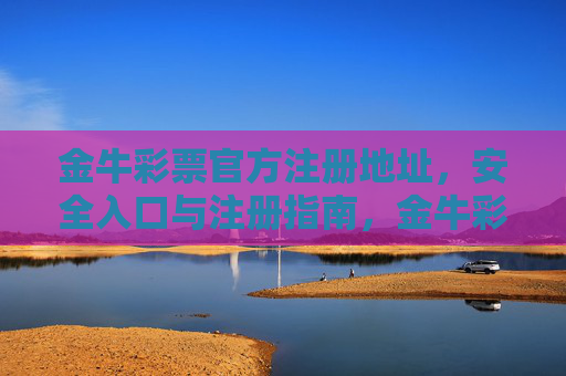 金牛彩票官方注册地址，安全入口与注册指南，金牛彩票官方注册地址，安全入口与注册指南