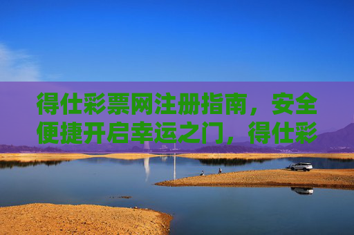 得仕彩票网注册指南，安全便捷开启幸运之门，得仕彩票网注册指南，安全便捷开启幸运之门