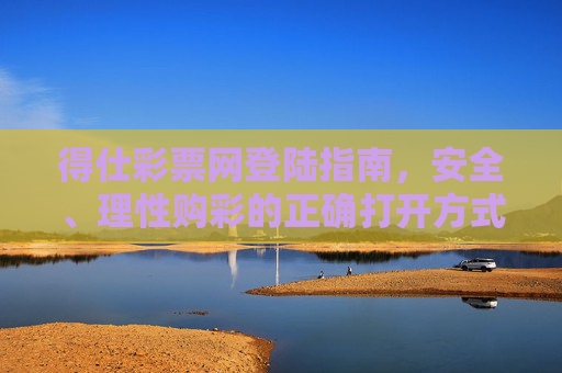 得仕彩票网登陆指南，安全、理性购彩的正确打开方式，得仕彩票网登陆指南，安全理性购彩的正确打开方式