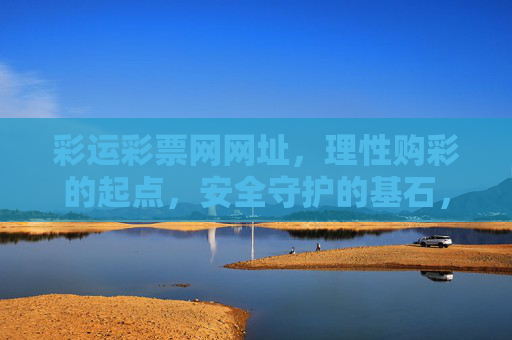 彩运彩票网网址,理性购彩的起点,安全守护的基石,彩运彩票网网址,理性购彩起点,安全守护基石 彩运彩票网网址,理性购彩的起点,安全守护的基石,彩运彩票网网址,理性购彩起点,安全守护基石