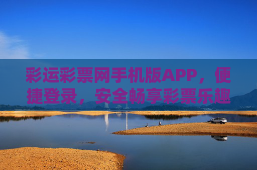 彩运彩票网手机版APP，便捷登录，安全畅享彩票乐趣，彩运彩票APP，便捷登录，安全畅享彩票乐趣