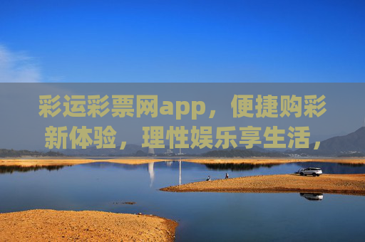 彩运彩票网app，便捷购彩新体验，理性娱乐享生活，彩运彩票网app，便捷购彩，理性娱乐享生活