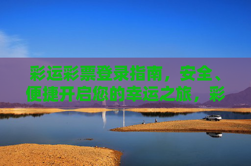 彩运彩票登录指南,安全、便捷开启您的幸运之旅,彩运彩票登录指南,安全便捷开启幸运之旅 彩运彩票登录指南,安全、便捷开启您的幸运之旅,彩运彩票登录指南,安全便捷开启幸运之旅