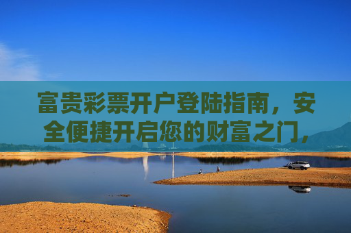 富贵彩票开户登陆指南，安全便捷开启您的财富之门，富贵彩票开户登陆指南，安全便捷开启财富之门