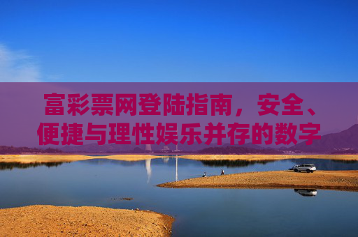 富彩票网登陆指南，安全、便捷与理性娱乐并存的数字体验，富彩票网登陆指南，安全便捷与理性娱乐的数字体验
