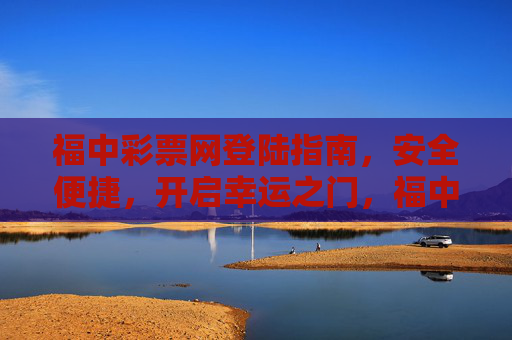 福中彩票网登陆指南，安全便捷，开启幸运之门，福中彩票网安全便捷登陆指南，开启幸运之门