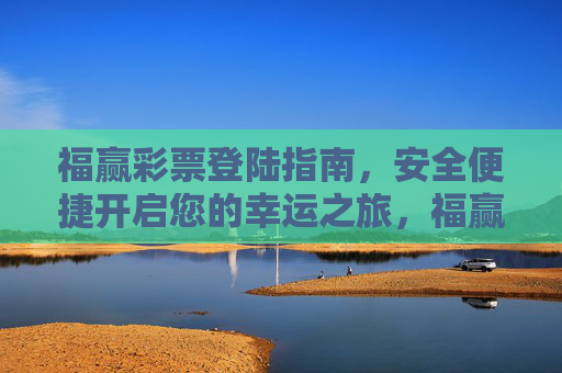 福赢彩票登陆指南，安全便捷开启您的幸运之旅，福赢彩票登陆指南，安全便捷开启幸运之旅