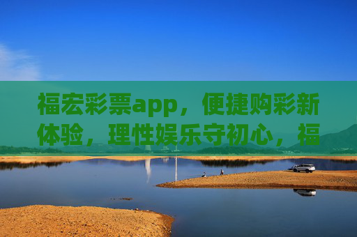 福宏彩票app,便捷购彩新体验,理性娱乐守初心,福宏彩票app,便捷购彩新体验,理性娱乐守初心 福宏彩票app,便捷购彩新体验,理性娱乐守初心,福宏彩票app,便捷购彩新体验,理性娱乐守初心