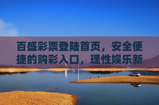 百盛彩票登陆首页,安全便捷的购彩入口,理性娱乐新体验,百盛彩票,安全便捷购彩入口,理性娱乐新体验 百盛彩票登陆首页,安全便捷的购彩入口,理性娱乐新体验,百盛彩票,安全便捷购彩入口,理性娱乐新体验