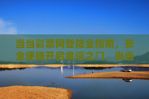 当当彩票网登陆全指南，安全便捷开启幸运之门，当当彩票网登陆全指南，安全便捷开启幸运之门