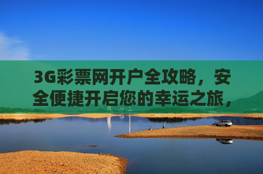3G彩票网开户全攻略，安全便捷开启您的幸运之旅，3G彩票网开户全攻略，安全便捷开启幸运之旅