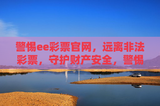 警惕ee彩票官网，远离非法彩票，守护财产安全，警惕ee彩票官网，远离非法彩票守护财产安全