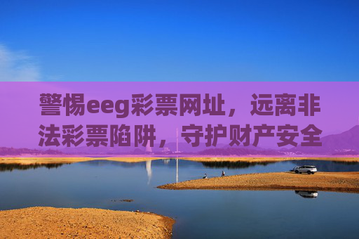 警惕eeg彩票网址，远离非法彩票陷阱，守护财产安全，警惕eeg彩票非法陷阱，守护财产安全