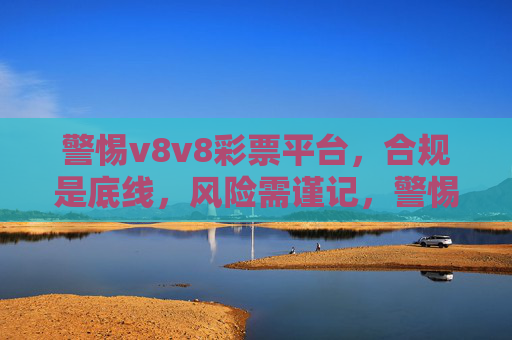 警惕v8v8彩票平台，合规是底线，风险需谨记，警惕v8v8彩票平台，合规底线，风险谨记