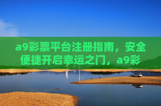 a9彩票平台注册指南，安全便捷开启幸运之门，a9彩票平台安全便捷注册指南