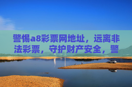 警惕a8彩票网地址，远离非法彩票，守护财产安全，警惕a8彩票网非法地址，守护财产安全