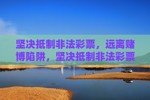 坚决抵制非法彩票，远离赌博陷阱，坚决抵制非法彩票，远离赌博陷阱