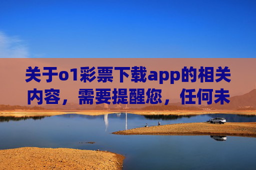 关于o1彩票下载app的相关内容,需要提醒您,任何未经国家批准的彩票平台均属非法,此类APP可能涉及赌博、诈骗等违法犯罪活动,严重危害个人财产安全和合法权益,警惕!o1彩票下载app非法,涉嫌赌博诈骗危害财产安全 关于o1彩票下载app的相关内容,需要提醒您,任何未经国家批准的彩票平台均属非法,此类APP可能涉及赌博、诈骗等违法犯罪活动,严重危害个人财产安全和合法权益,警惕!o1彩票下载app非法,涉嫌赌博诈骗危害财产安全