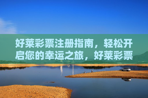 好莱彩票注册指南，轻松开启您的幸运之旅，好莱彩票注册，轻松开启幸运之旅