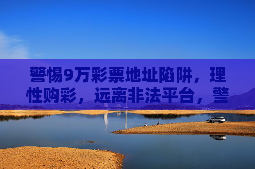 警惕9万彩票地址陷阱，理性购彩，远离非法平台，警惕9万彩票地址陷阱，理性购彩远离非法平台