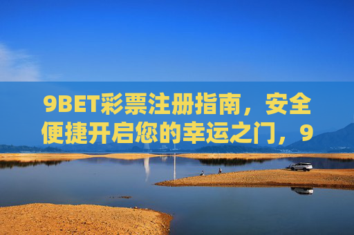 9BET彩票注册指南，安全便捷开启您的幸运之门，9BET彩票注册指南，安全便捷开启幸运之门