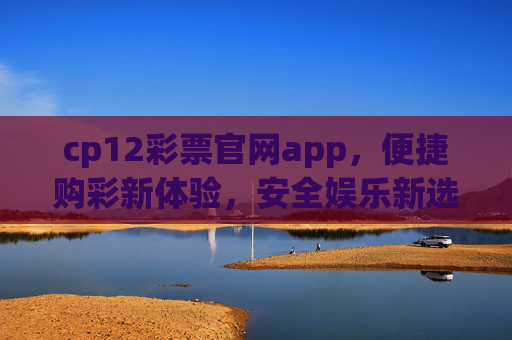 cp12彩票官网app，便捷购彩新体验，安全娱乐新选择，cp12彩票官网app，便捷安全购彩新选择