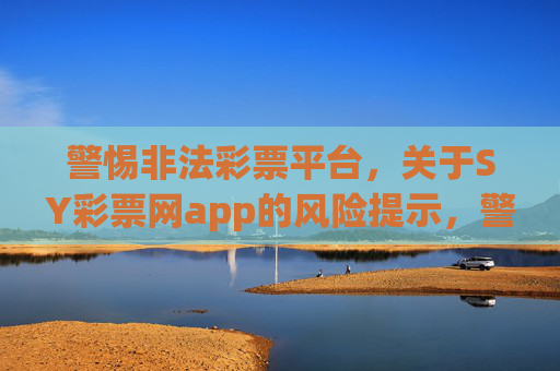 警惕非法彩票平台，关于SY彩票网app的风险提示，警惕SY彩票网app，非法彩票平台风险提示