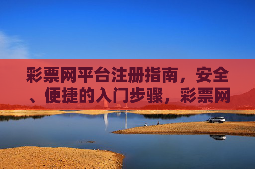 彩票网平台注册指南，安全、便捷的入门步骤，彩票网平台安全便捷注册入门指南