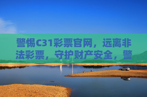 警惕C31彩票官网，远离非法彩票，守护财产安全，警惕C31彩票官网，远离非法彩票，守护财产安全