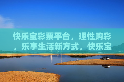 快乐宝彩票平台，理性购彩，乐享生活新方式，快乐宝，理性购彩，乐享生活新方式