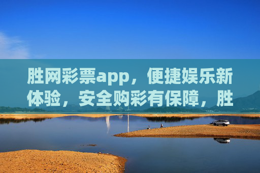 胜网彩票app，便捷娱乐新体验，安全购彩有保障，胜网彩票app，便捷娱乐新体验，安全购彩有保障