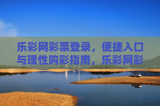 乐彩网彩票登录，便捷入口与理性购彩指南，乐彩网彩票登录，便捷入口与理性购彩指南