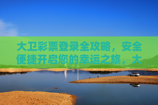 大卫彩票登录全攻略，安全便捷开启您的幸运之旅，大卫彩票登录全攻略，安全便捷开启幸运之旅