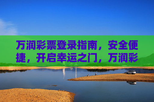 万润彩票登录指南，安全便捷，开启幸运之门，万润彩票登录指南，安全便捷开启幸运之门
