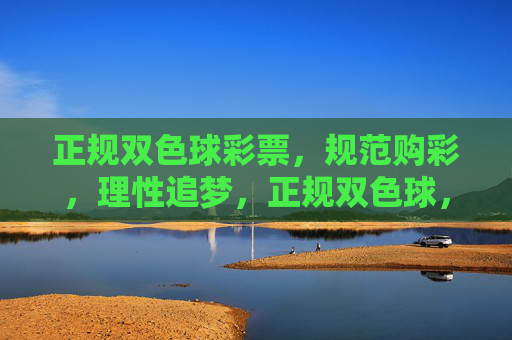 正规双色球彩票,规范购彩,理性追梦,正规双色球,规范购彩,理性追梦 正规双色球彩票,规范购彩,理性追梦,正规双色球,规范购彩,理性追梦