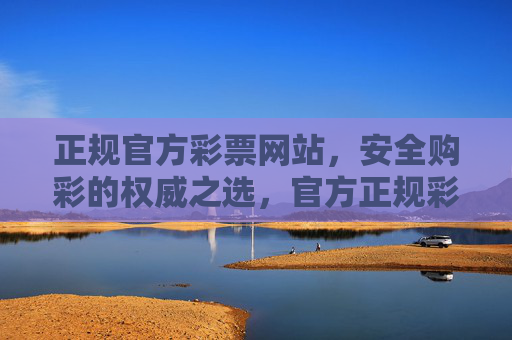 正规官方彩票网站,安全购彩的权威之选,官方正规彩票网站 安全购彩的权威之选 正规官方彩票网站,安全购彩的权威之选,官方正规彩票网站 安全购彩的权威之选