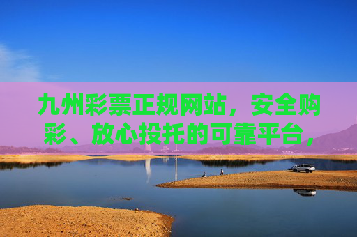 九州彩票正规网站,安全购彩、放心投托的可靠平台,九州彩票正规网站,安全购彩、放心投托的可靠平台 九州彩票正规网站,安全购彩、放心投托的可靠平台,九州彩票正规网站,安全购彩、放心投托的可靠平台
