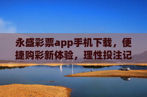 永盛彩票app手机下载,便捷购彩新体验,理性投注记心间,永盛彩票app手机下载,便捷购彩新体验,理性投注记心间 永盛彩票app手机下载,便捷购彩新体验,理性投注记心间,永盛彩票app手机下载,便捷购彩新体验,理性投注记心间