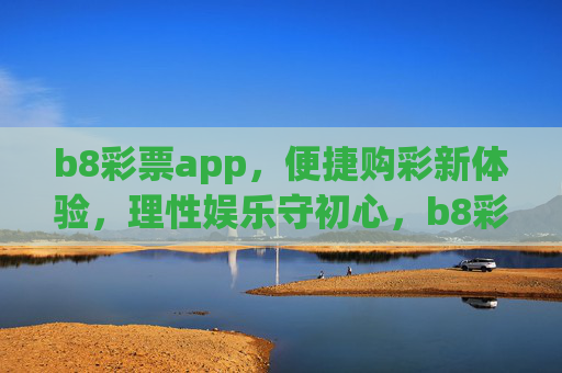 b8彩票app,便捷购彩新体验,理性娱乐守初心,b8彩票app,便捷购彩新体验,理性娱乐守初心 b8彩票app,便捷购彩新体验,理性娱乐守初心,b8彩票app,便捷购彩新体验,理性娱乐守初心