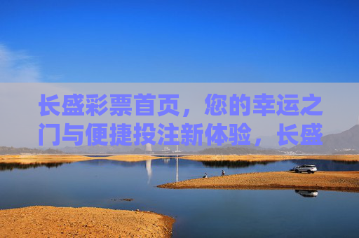 长盛彩票首页,您的幸运之门与便捷投注新体验,长盛彩票首页,幸运之门与便捷投注新体验 长盛彩票首页,您的幸运之门与便捷投注新体验,长盛彩票首页,幸运之门与便捷投注新体验