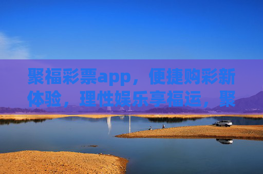 聚福彩票app,便捷购彩新体验,理性娱乐享福运,聚福彩票app,便捷购彩新体验,理性娱乐享福运 聚福彩票app,便捷购彩新体验,理性娱乐享福运,聚福彩票app,便捷购彩新体验,理性娱乐享福运
