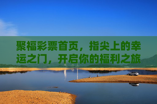 聚福彩票首页,指尖上的幸运之门,开启你的福利之旅,聚福彩票,指尖幸运之门,开启福利之旅 聚福彩票首页,指尖上的幸运之门,开启你的福利之旅,聚福彩票,指尖幸运之门,开启福利之旅
